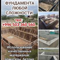 Строительство фундамента любой сложности, в г.Бишкек